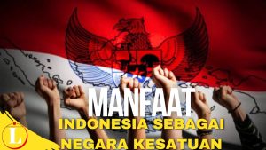 Temukan Manfaat Indonesia Sebagai Negara Kesatuan yang Jarang Diketahui