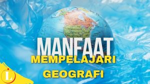 Manfaat Mempelajari Geografi yang Jarang Diketahui